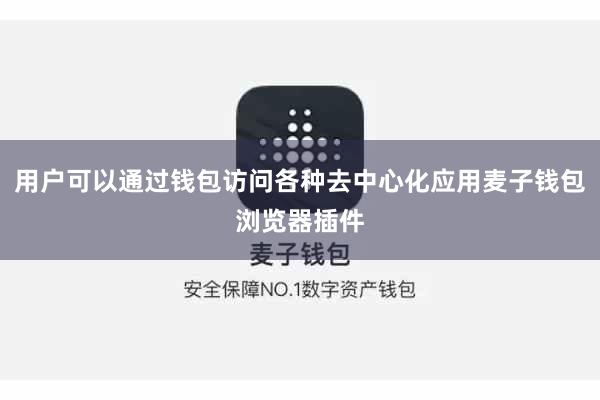 用户可以通过钱包访问各种去中心化应用麦子钱包浏览器插件